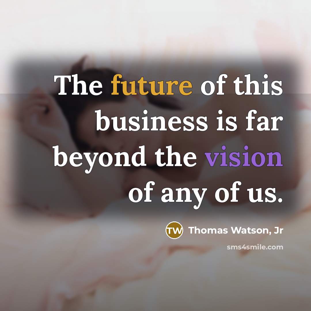 “The future of this business is far beyond the vision…” quote by Thomas Watson, Jr