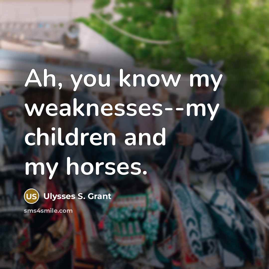 “Ah, you know my weaknesses--my children and my horses.…” quote by Ulysses S. Grant