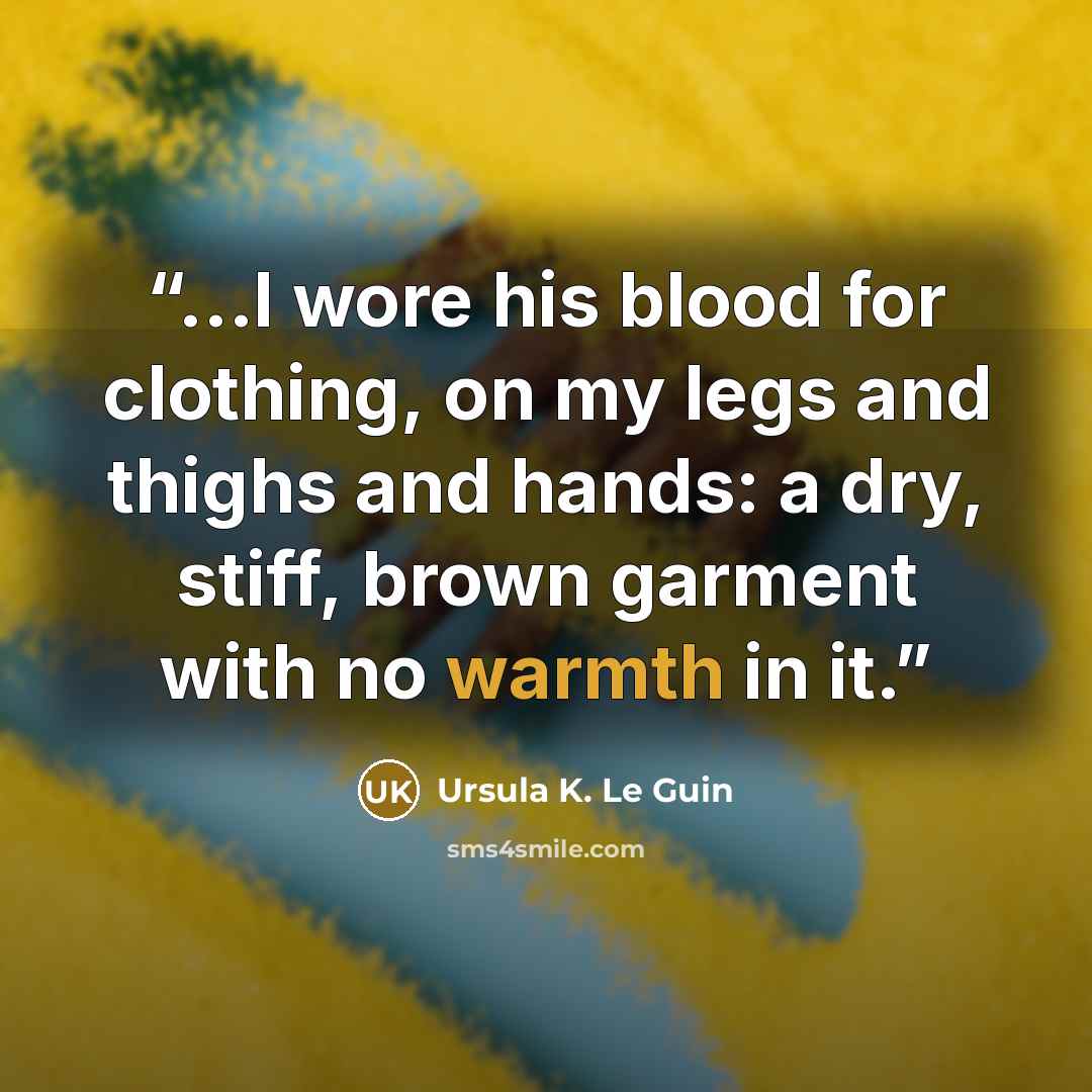 “...I wore his blood for clothing, on my legs and thighs and hands: a dry, stiff, brown garment with no warmth in it.” quote by Ursula K. Le Guin