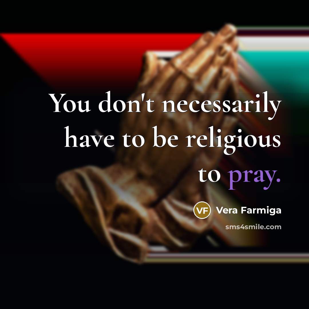 “You don't necessarily have to be religious to pray.…” quote by Vera Farmiga