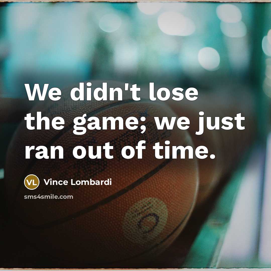 “We didn't lose the game; we just ran out of time.” quote by Vince Lombardi