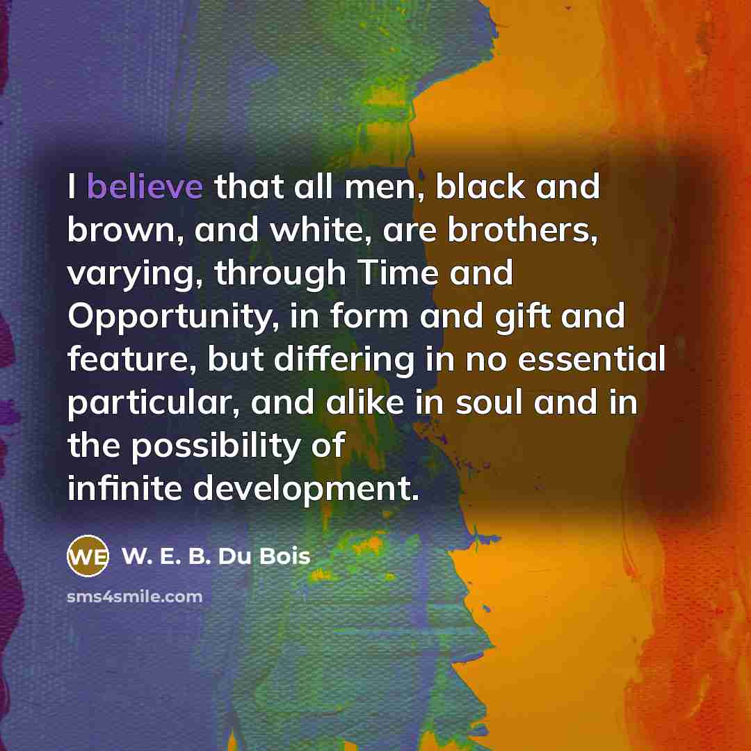 “I believe that all men, black and brown, and white,…” quote by W. E. B. Du Bois