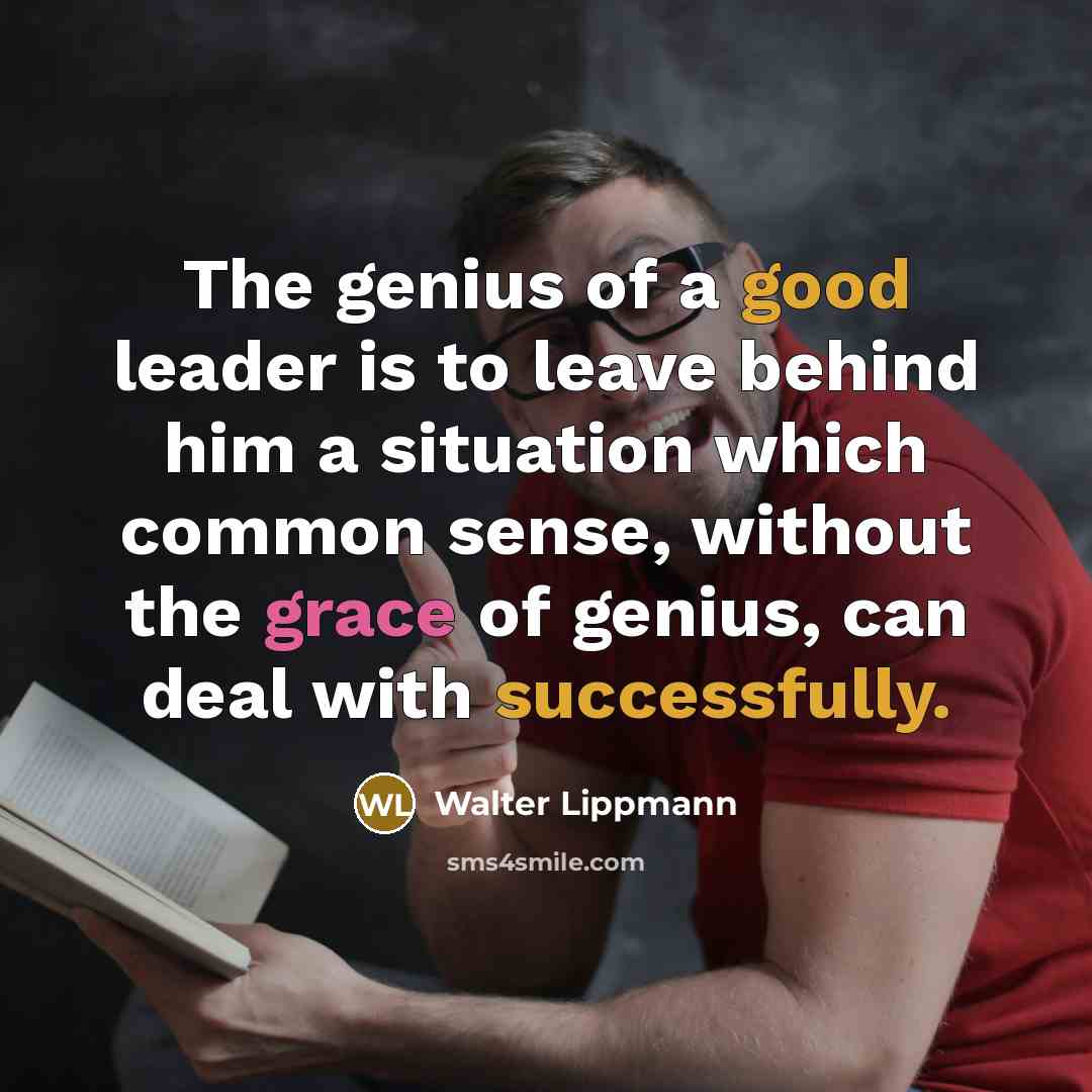 “The genius of a good leader is to leave behind…” quote by Walter Lippmann