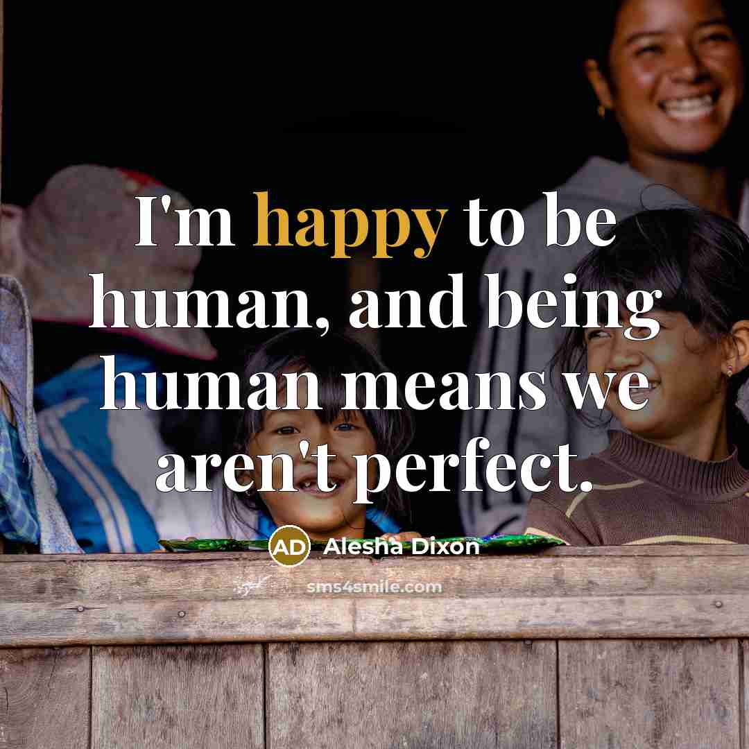 “I'm happy to be human, and being human means we…” quote by Alesha Dixon