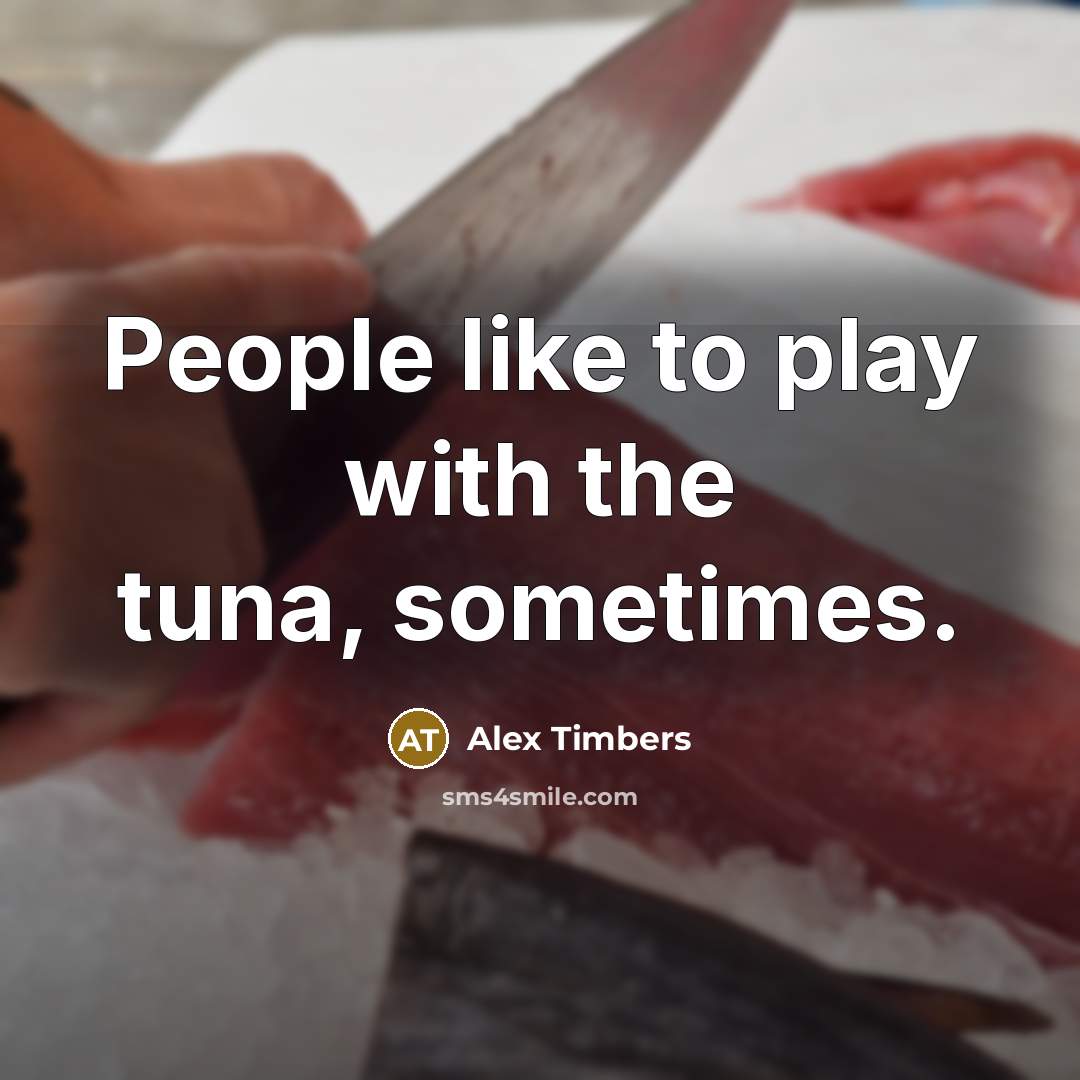 “People like to play with the tuna, sometimes.…” quote by Alex Timbers