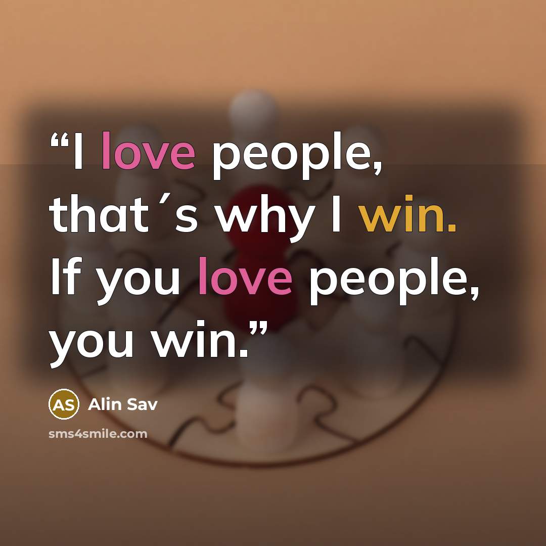 “I love people, that´s why I win. If you love people, you win.” quote by Alin Sav
