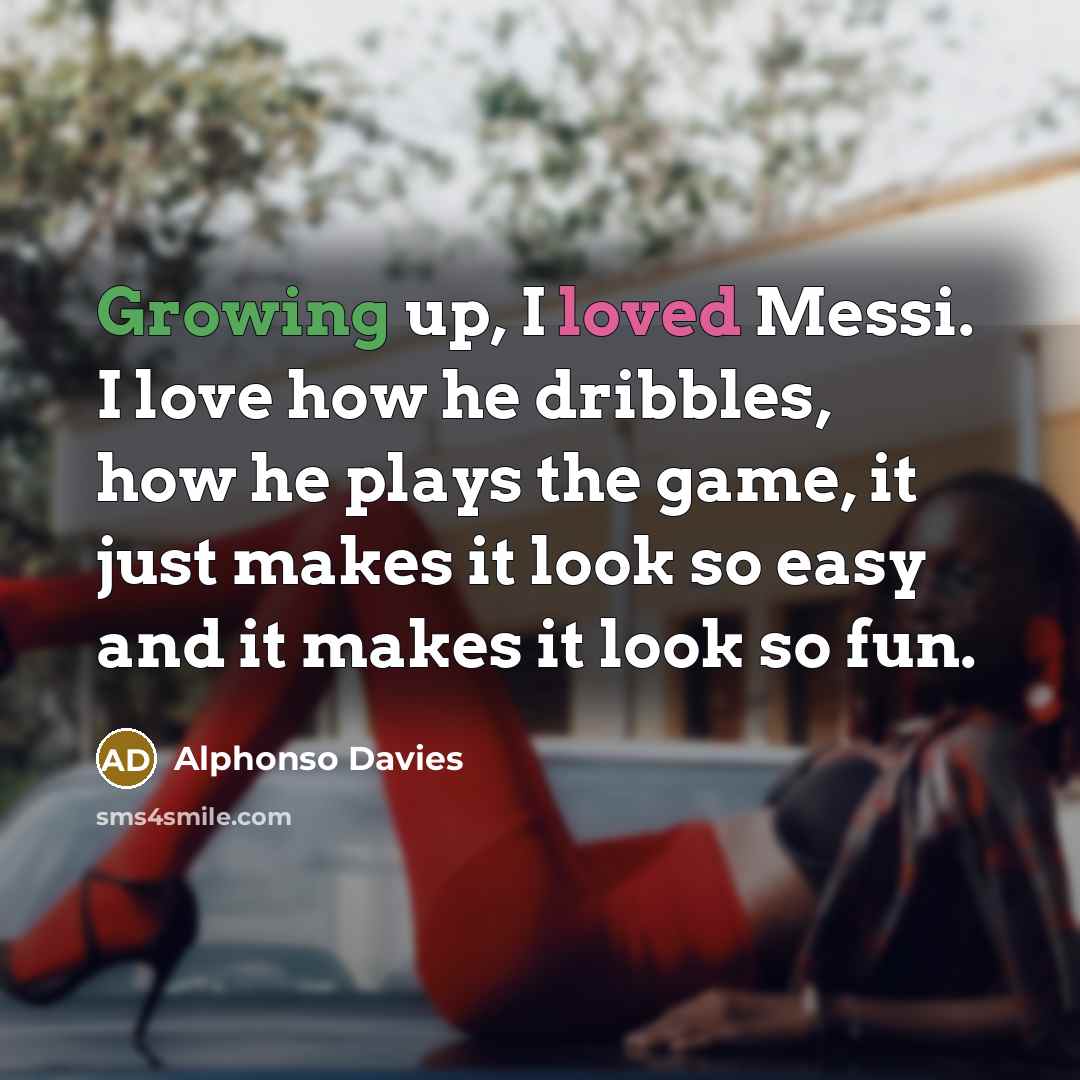 “Growing up, I loved Messi. I love how he dribbles,…” quote by Alphonso Davies