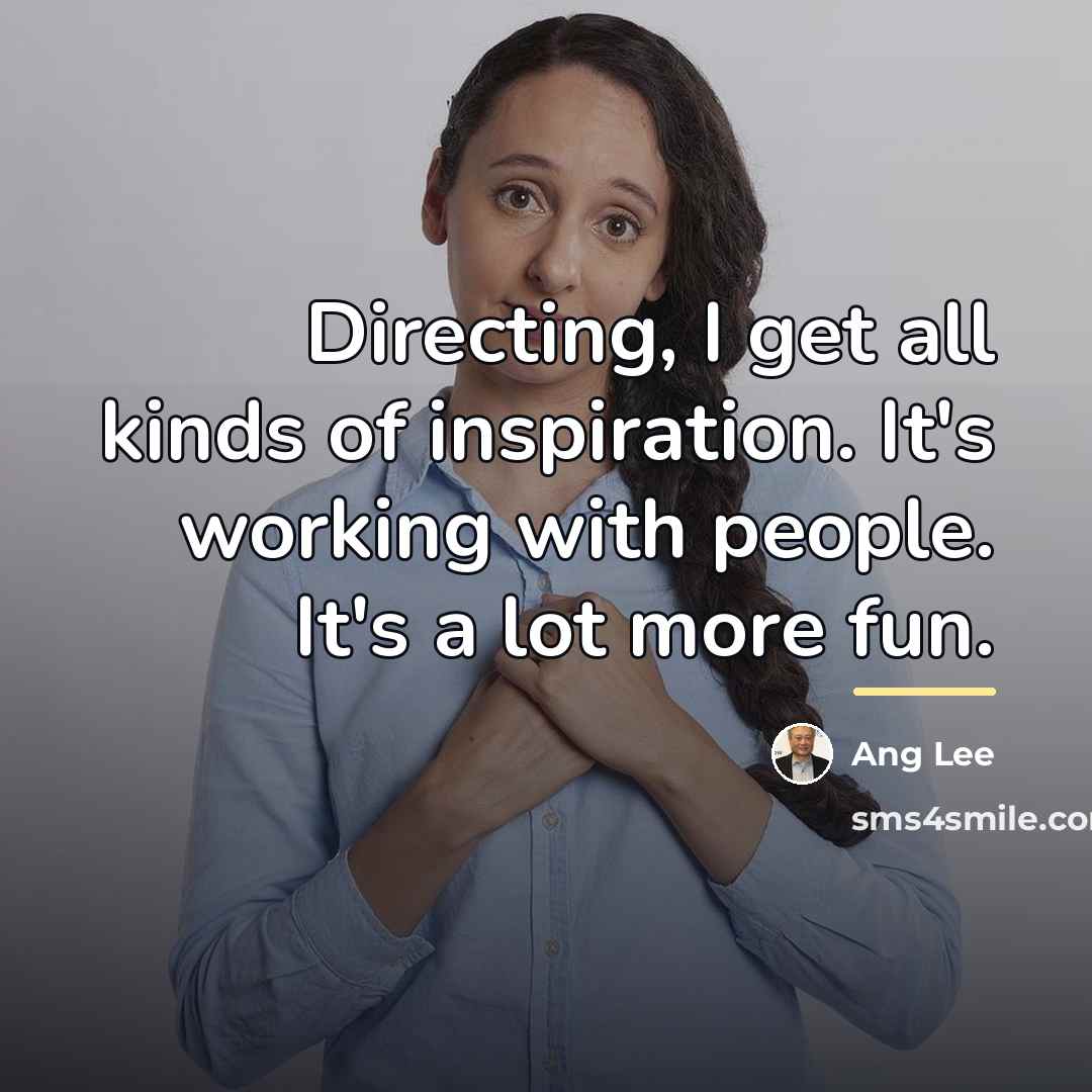 “Directing, I get all kinds of inspiration. It's working with…” quote by Ang Lee