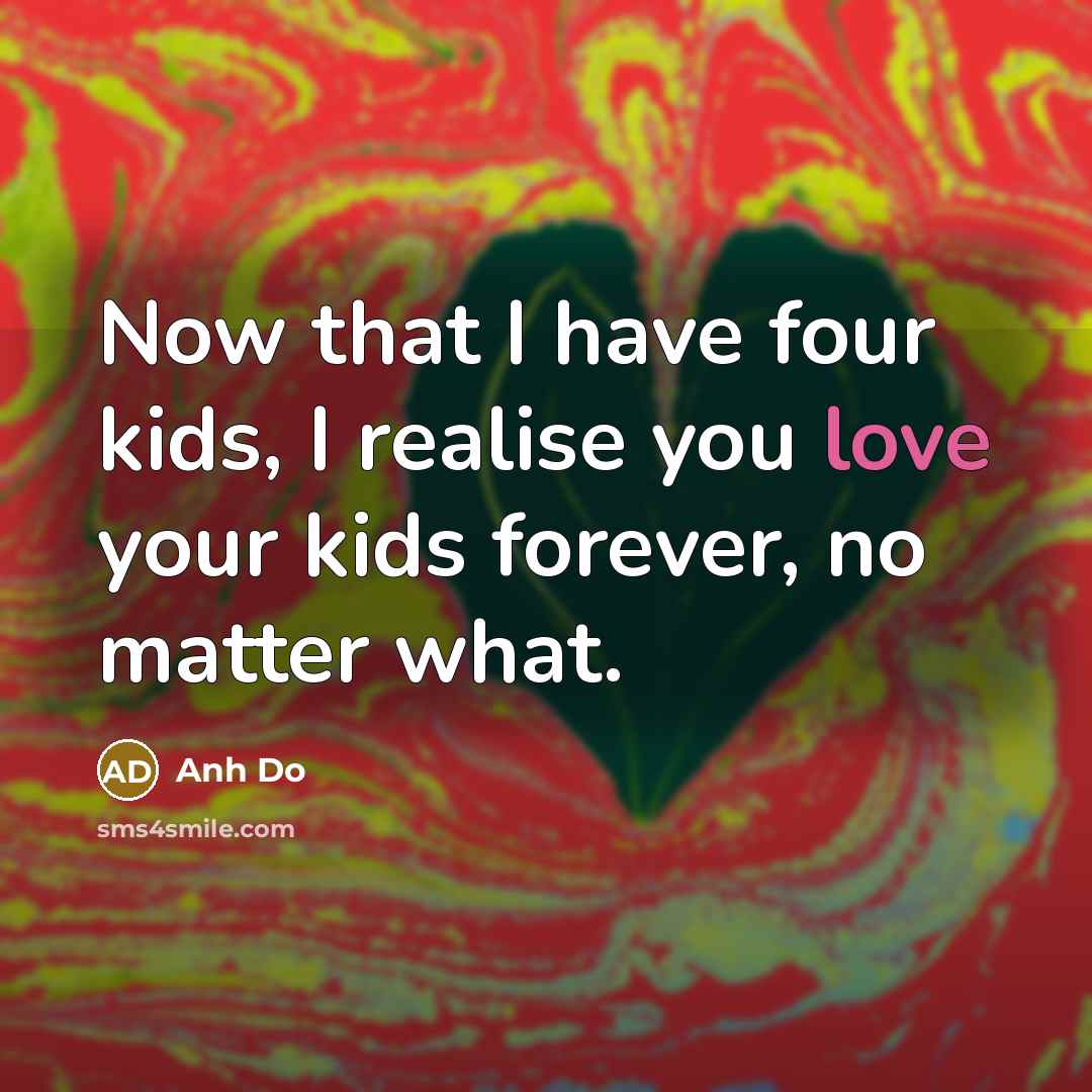 “Now that I have four kids, I realise you love…” quote by Anh Do