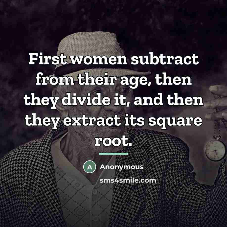“First women subtract from their age, then they divide it,…” quote by Anonymous