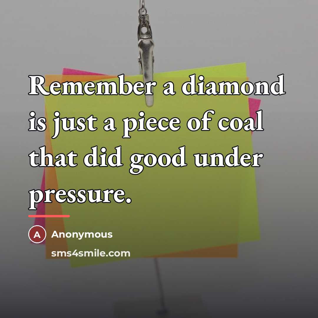 “Remember a diamond is just a piece of coal that…” quote by Anonymous