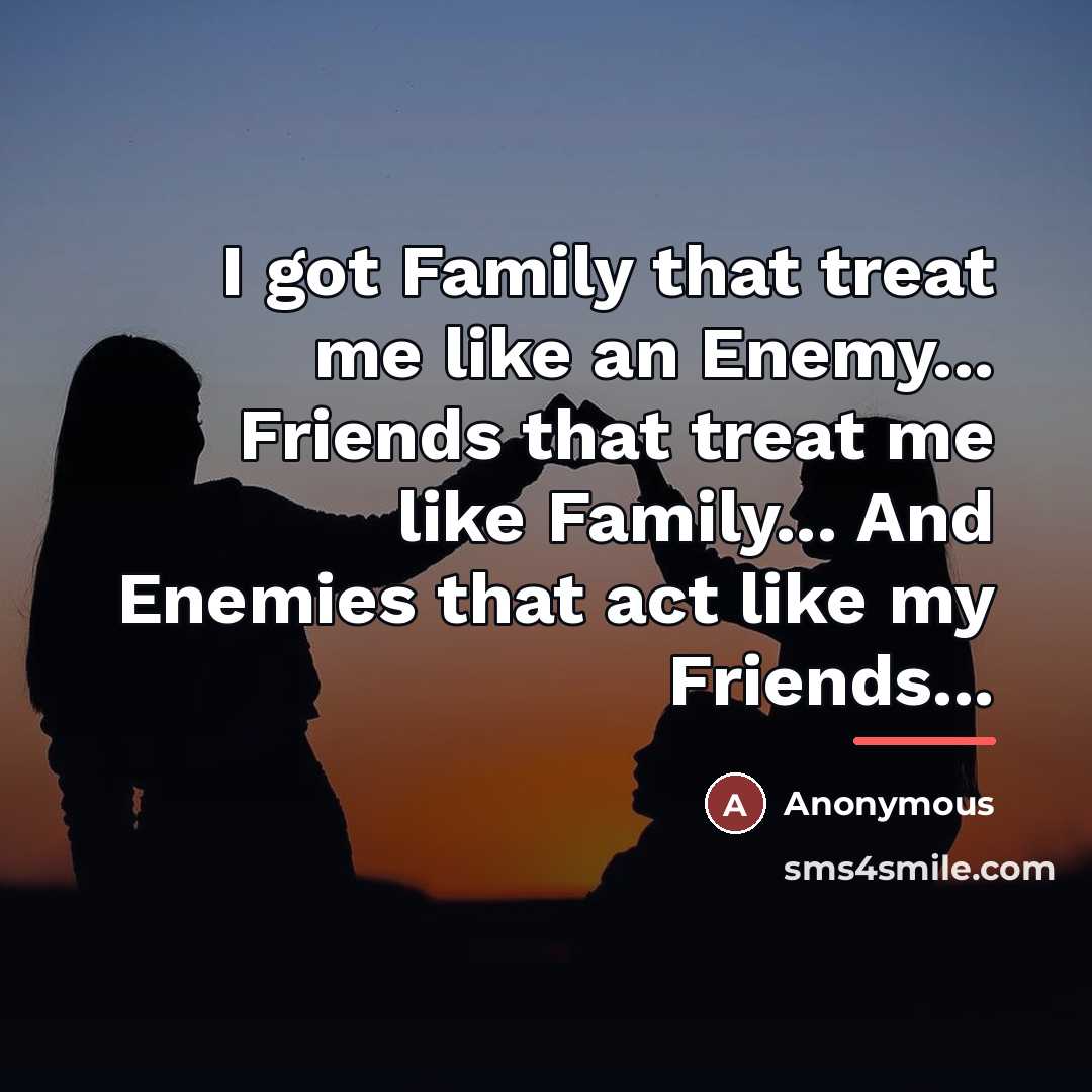 “I got Family that treat me like an Enemy... Friends…” quote by Anonymous
