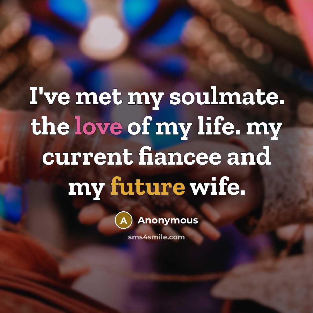 “I've met my soulmate. the love of my life. my current fiancee and my future wife.” quote by Anonymous