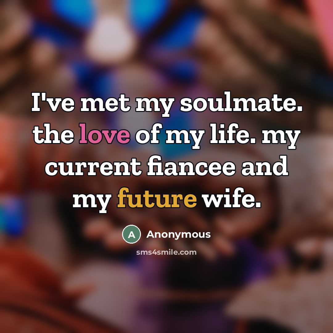 “I've met my soulmate. the love of my life. my current fiancee and my future wife.” quote by Anonymous