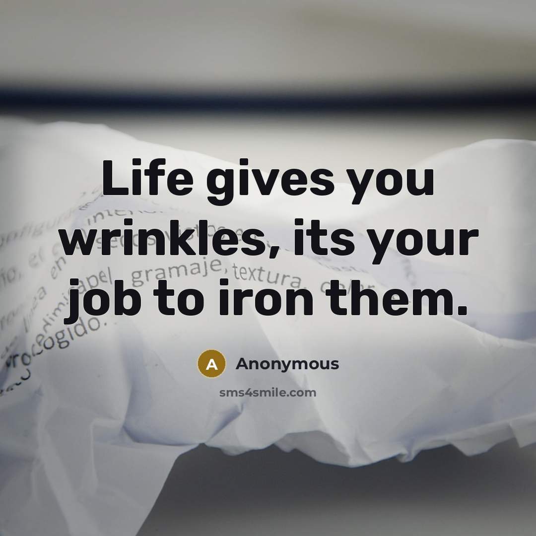 “Life gives you wrinkles, its your job to iron them.…” quote by Anonymous