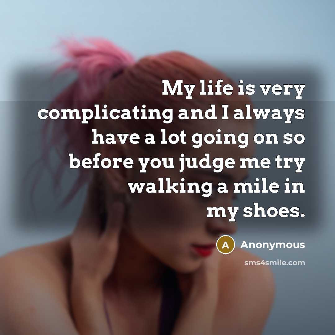 “My life is very complicating and I always have a lot going on so before you judge me try walking a mile in my shoes.” quote by Anonymous