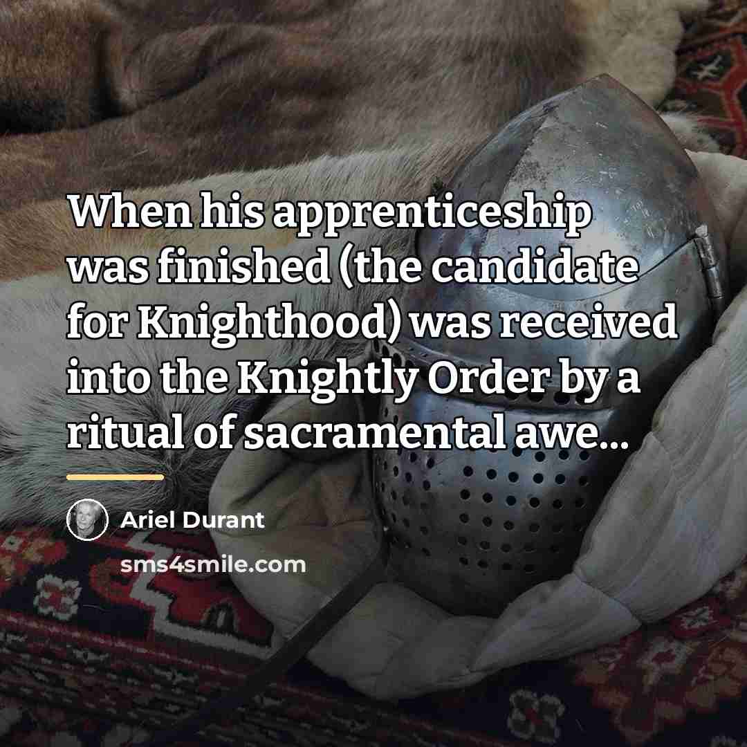 “When his apprenticeship was finished (the candidate for Knighthood) was…” quote by Ariel Durant