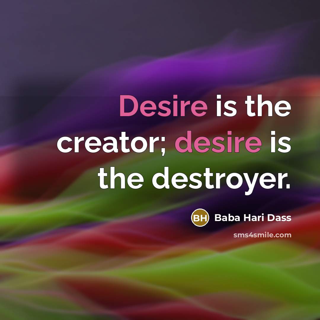 “Desire is the creator; desire is the destroyer.…” quote by Baba Hari Dass