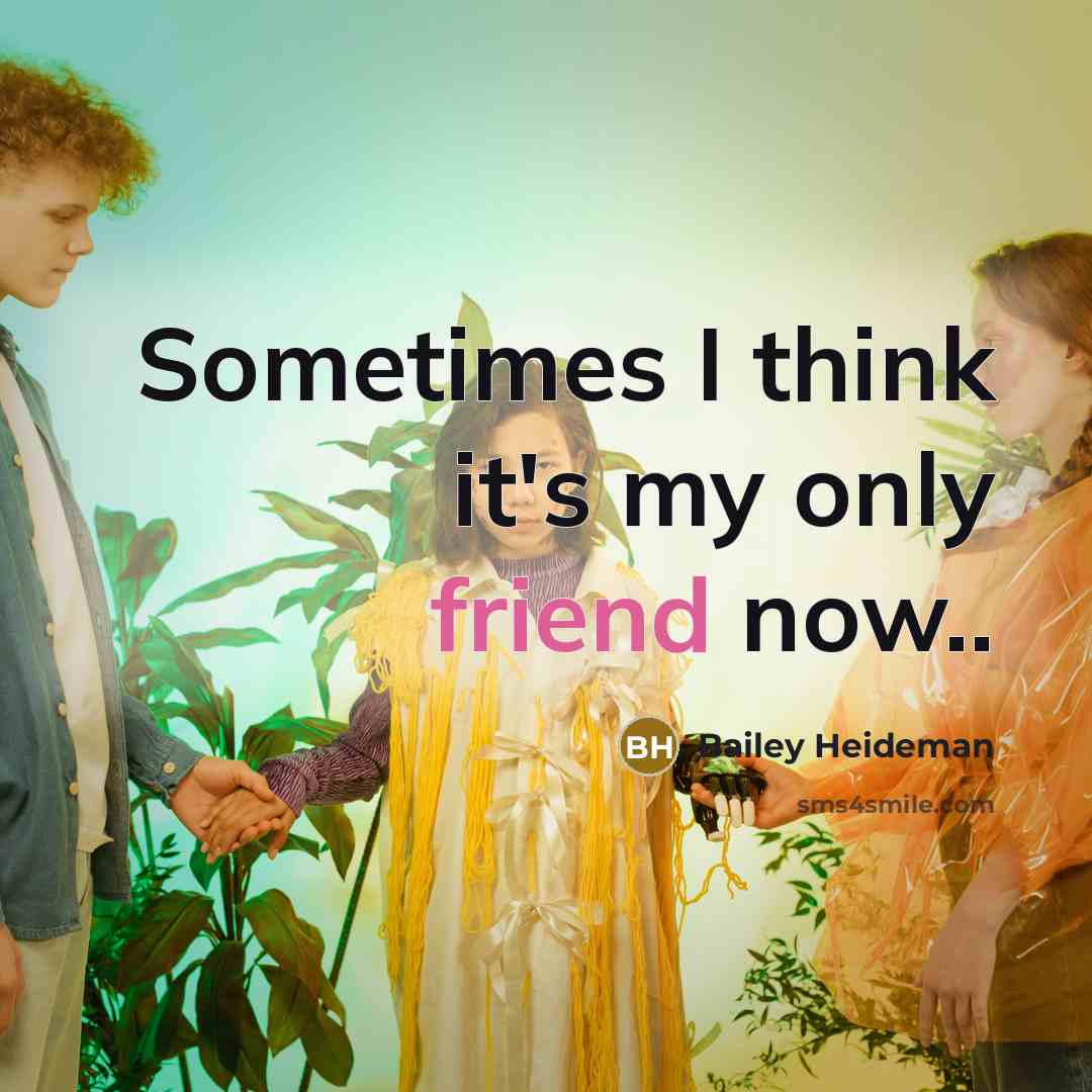 “Sometimes I think it's my only friend now..…” quote by Bailey Heideman