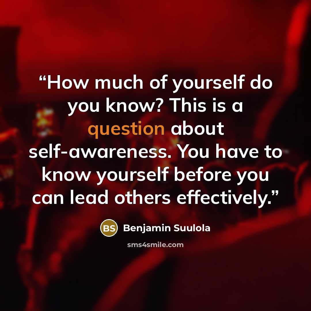 “How much of yourself do you know? This is a question about self-awareness. You have to know yourself before you can lead others effectively.” quote by Benjamin Suulola