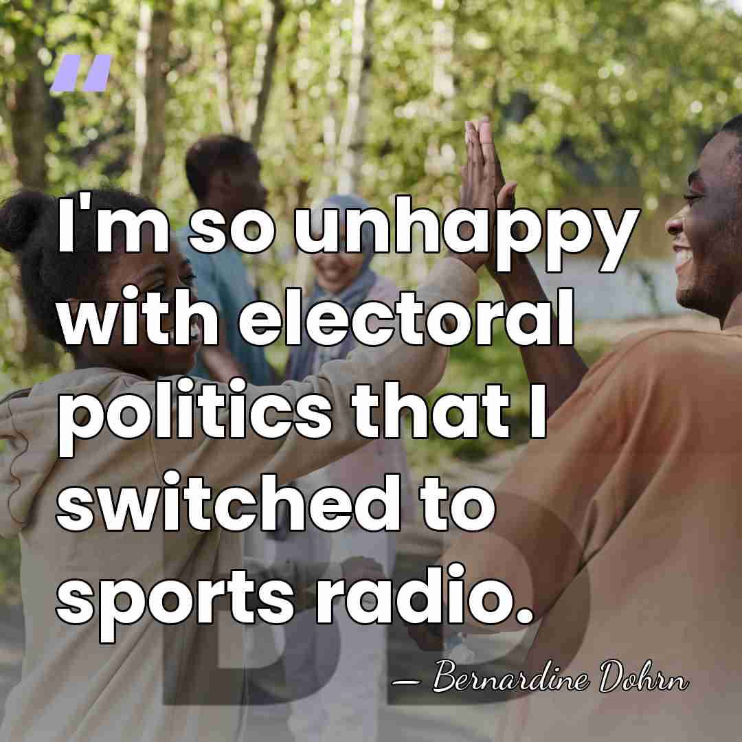I'm so unhappy with electoral politics that I switched to sports radio. - Bernardine Dohrn