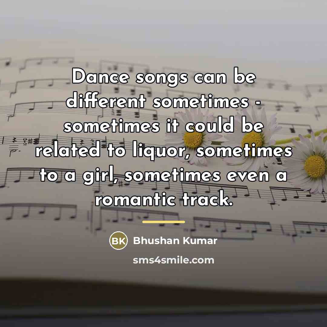 “Dance songs can be different sometimes - sometimes it could…” quote by Bhushan Kumar