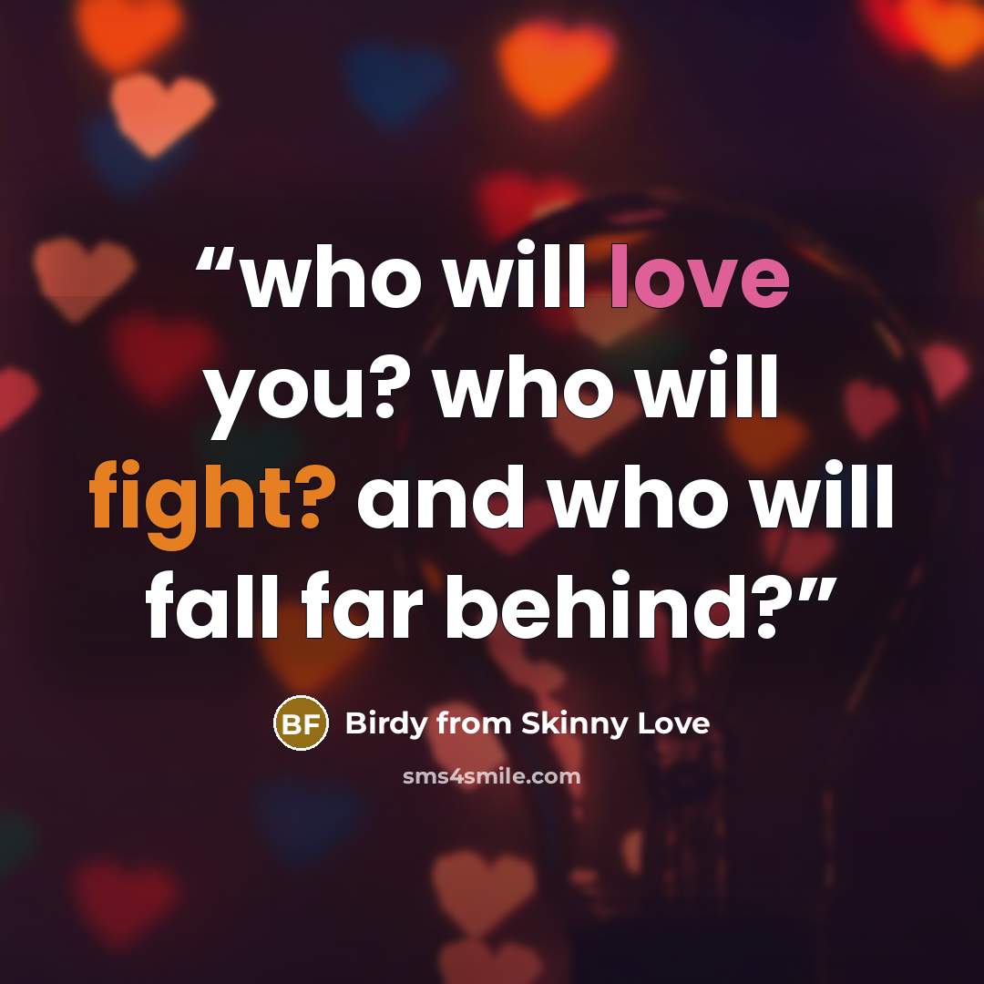 “who will love you? who will fight? and who will fall far behind?” quote by Birdy from Skinny Love