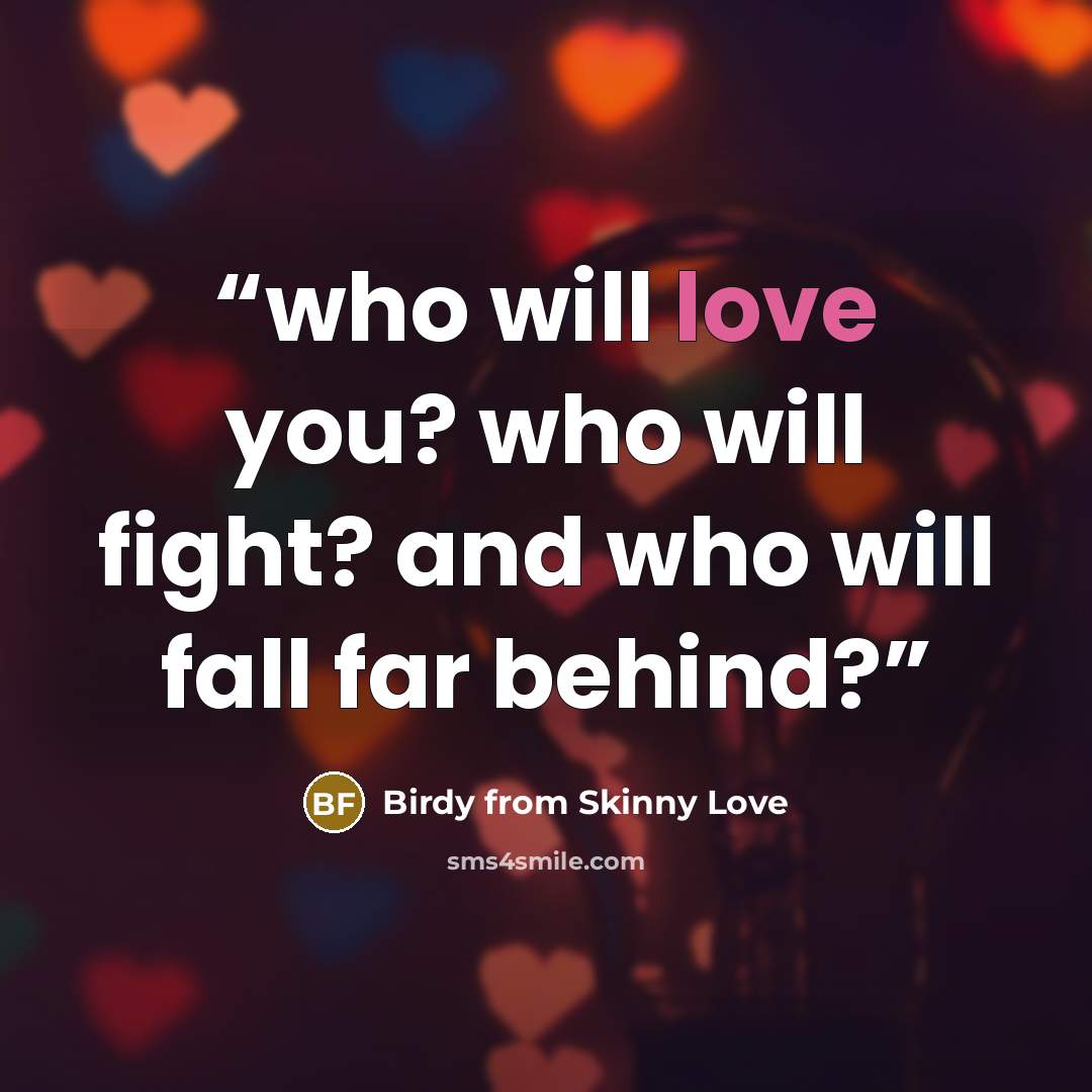 “who will love you? who will fight? and who will fall far behind?” quote by Birdy from Skinny Love