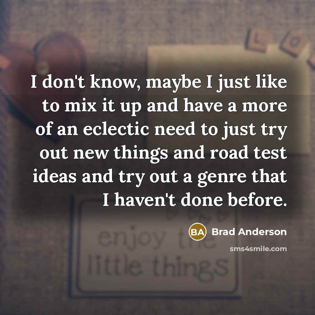 “I don't know, maybe I just like to mix it…” quote by Brad Anderson