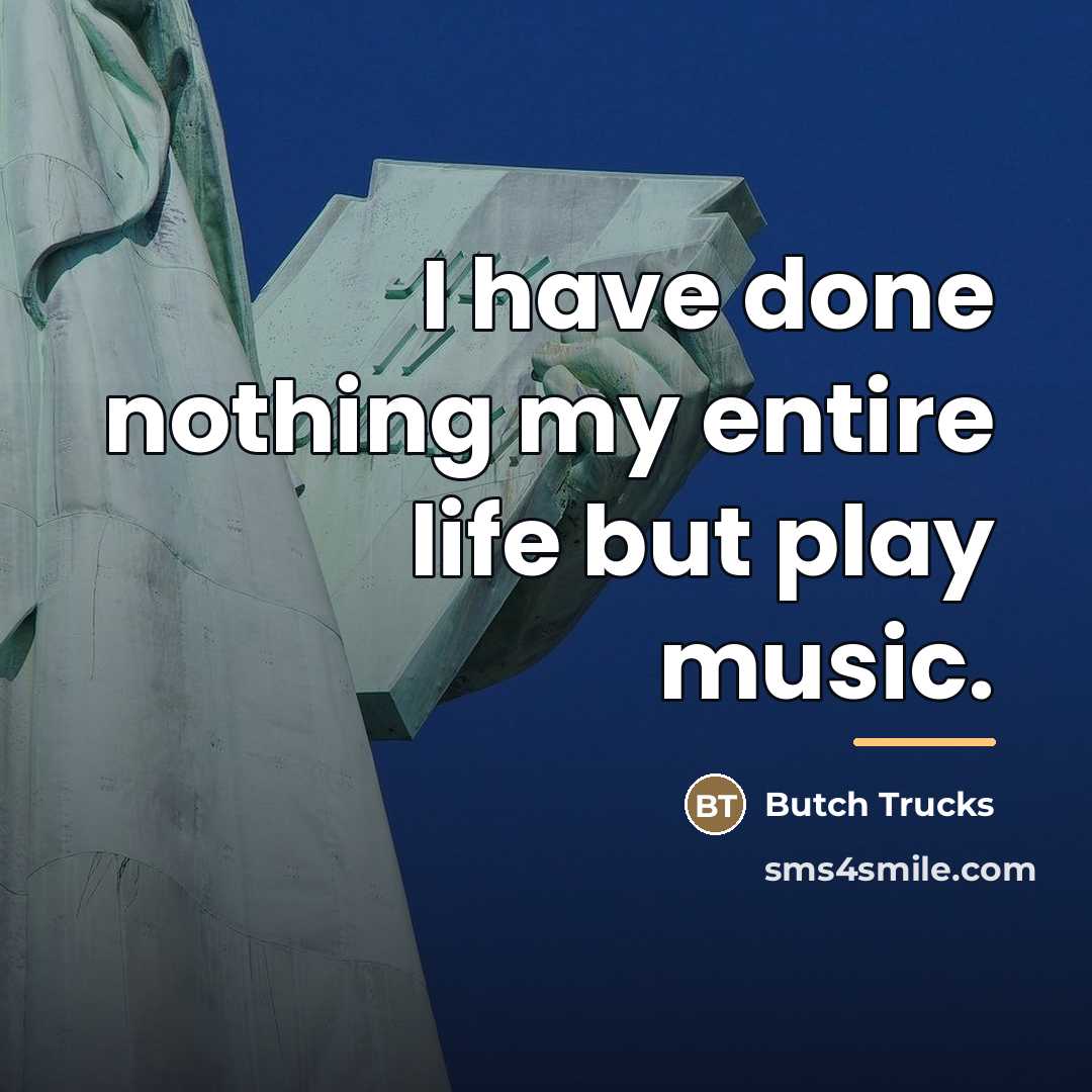 “I have done nothing my entire life but play music.…” quote by Butch Trucks