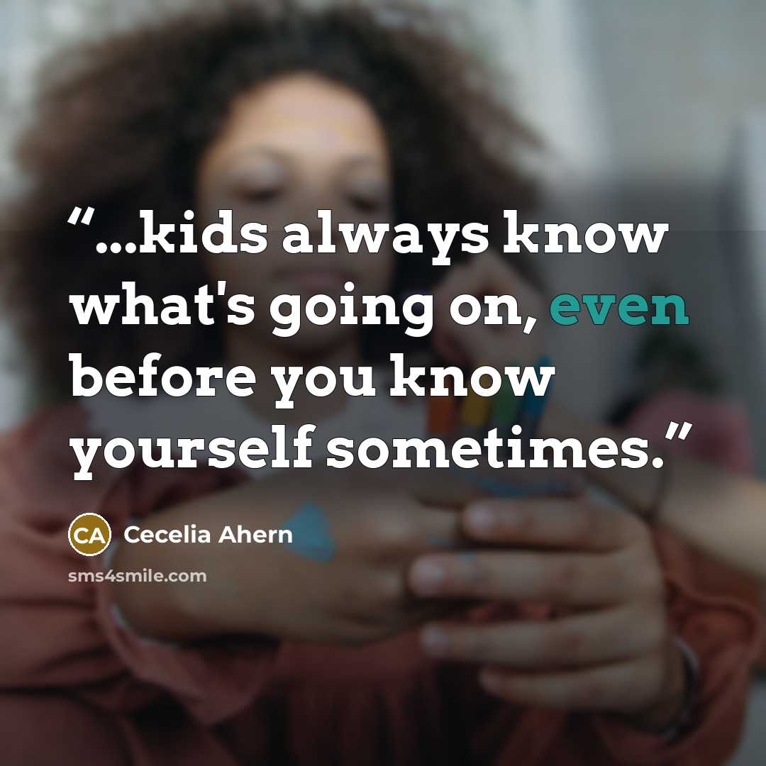 “...kids always know what's going on, even before you know yourself sometimes.” quote by Cecelia Ahern