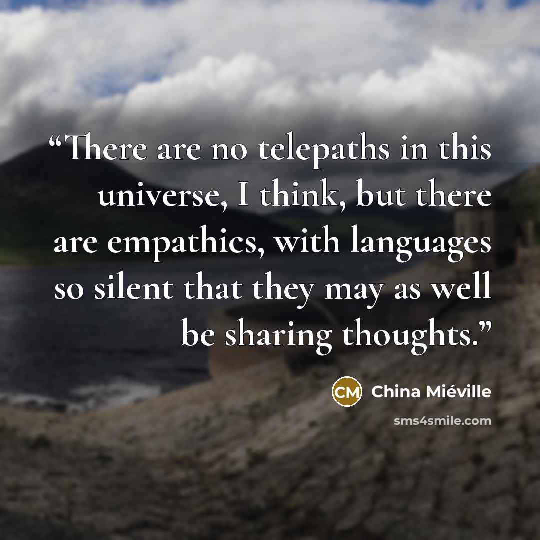 “There are no telepaths in this universe, I think, but there are empathics, with languages so silent that they may as well be sharing thoughts.” quote by China Miéville