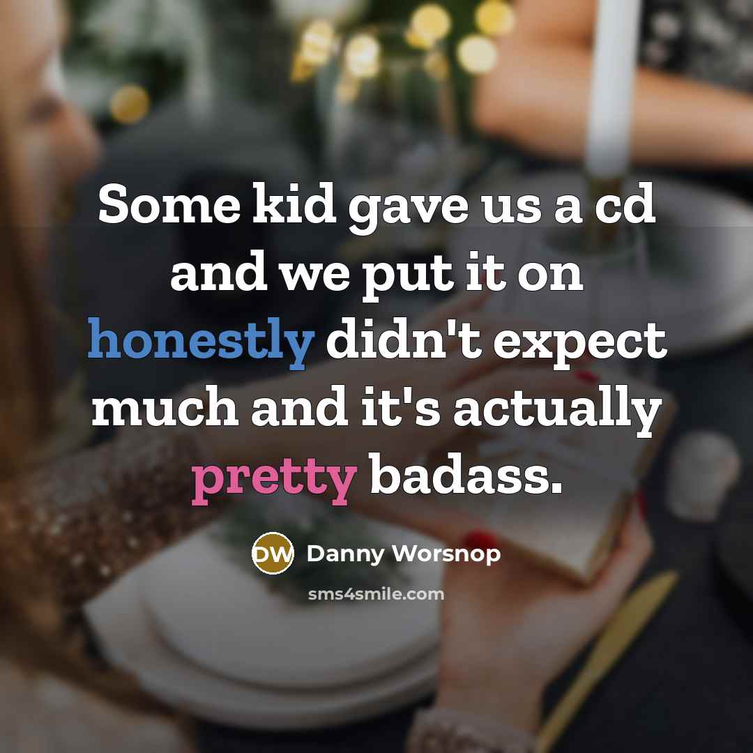 “Some kid gave us a cd and we put it on honestly didn't expect much and it's actually pretty badass.” quote by Danny Worsnop