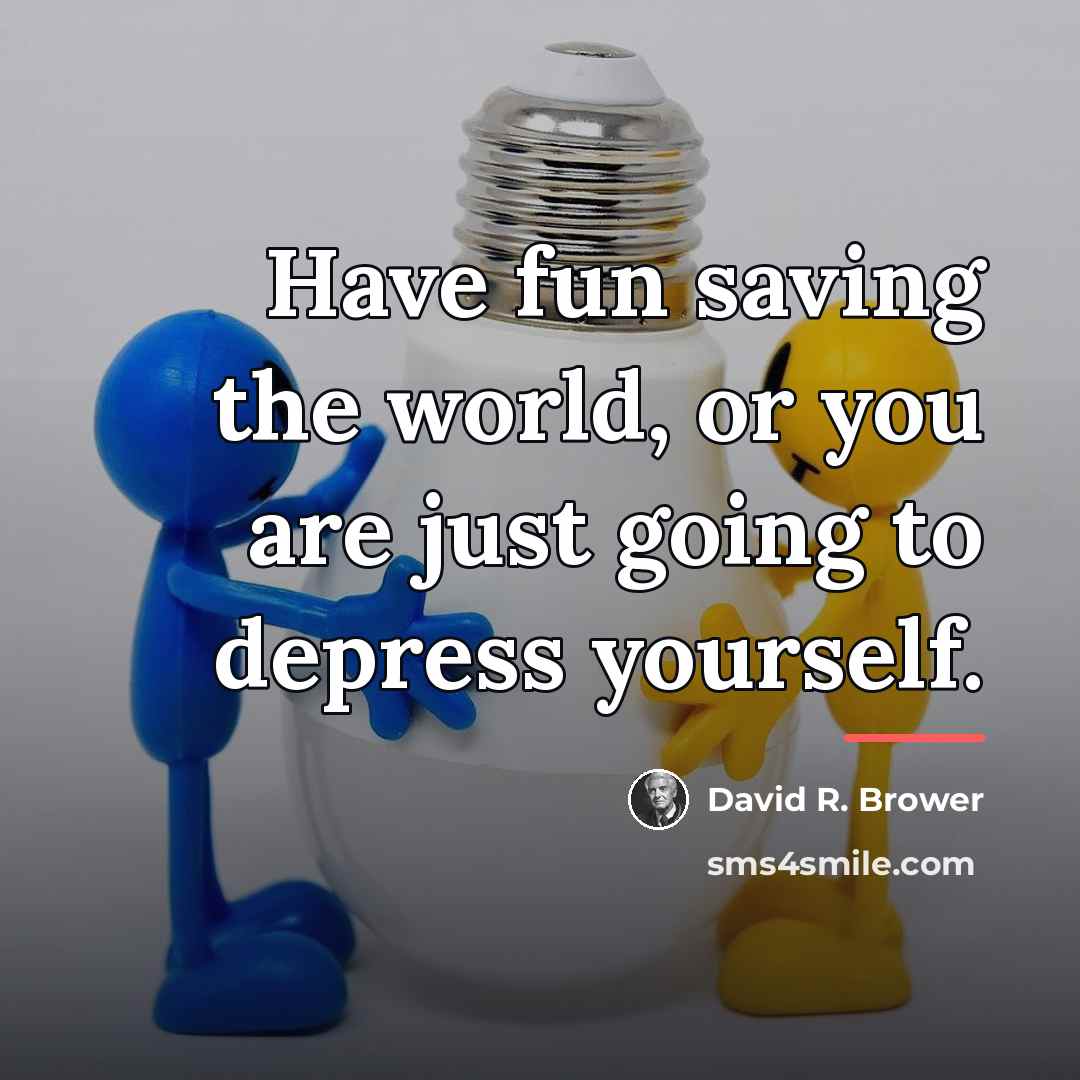 “Have fun saving the world, or you are just going…” quote by David R. Brower
