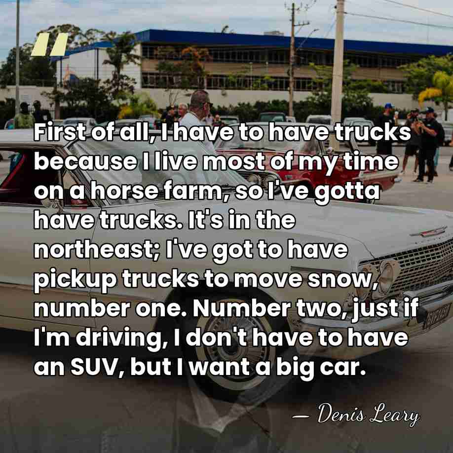 First of all, I have to have trucks because I live most&hellip; - Denis Leary