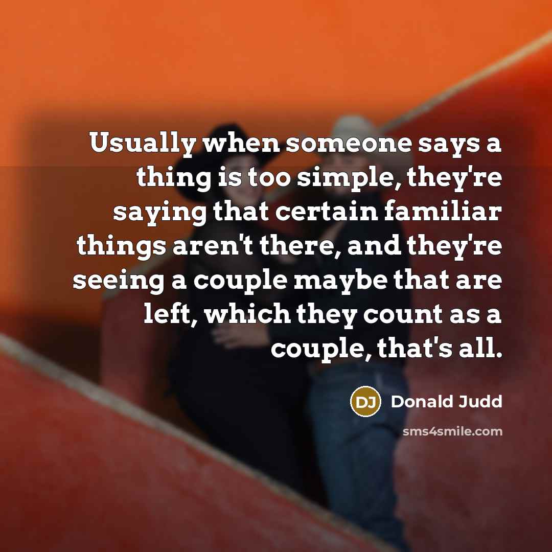 “Usually when someone says a thing is too simple, they're…” quote by Donald Judd