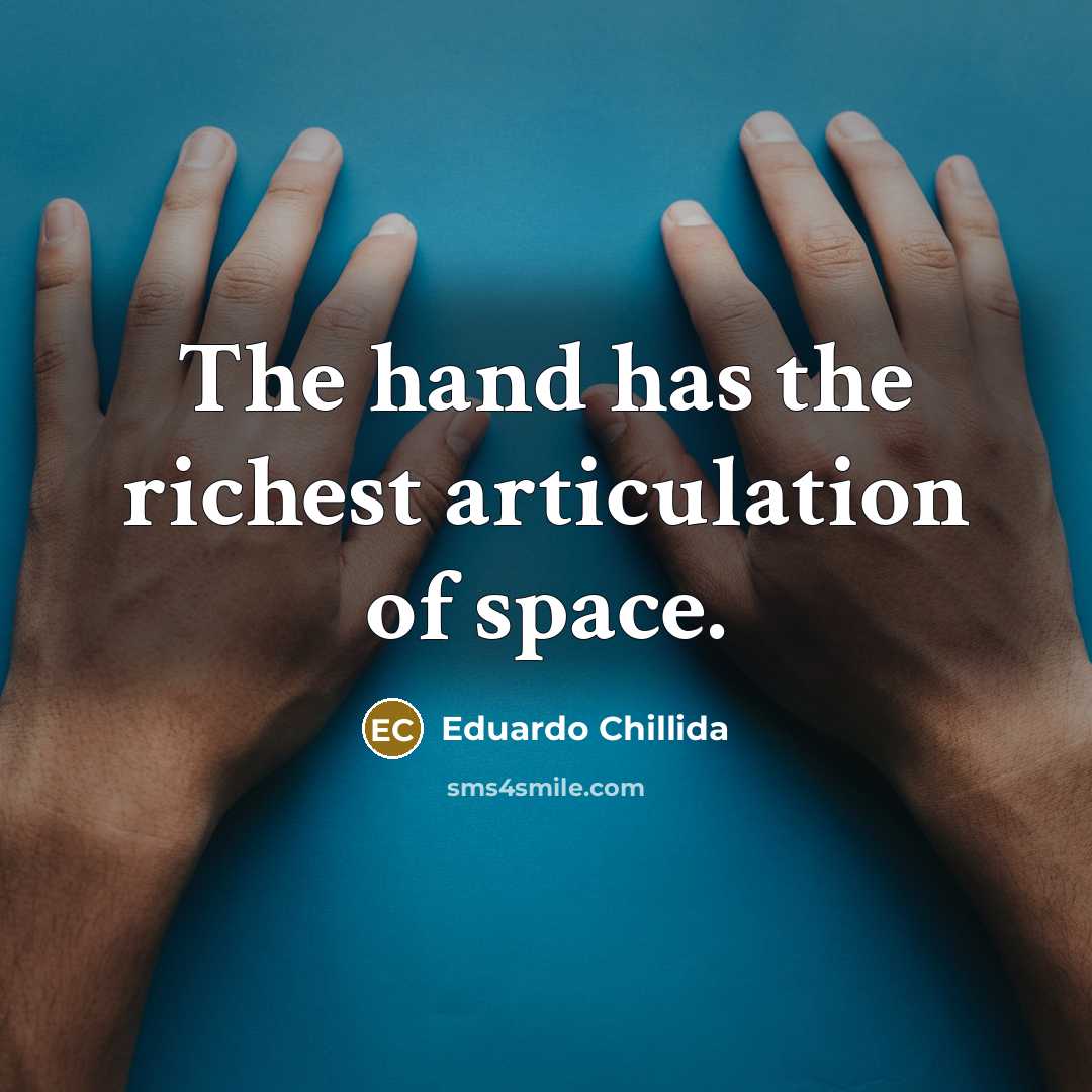 “The hand has the richest articulation of space.…” quote by Eduardo Chillida