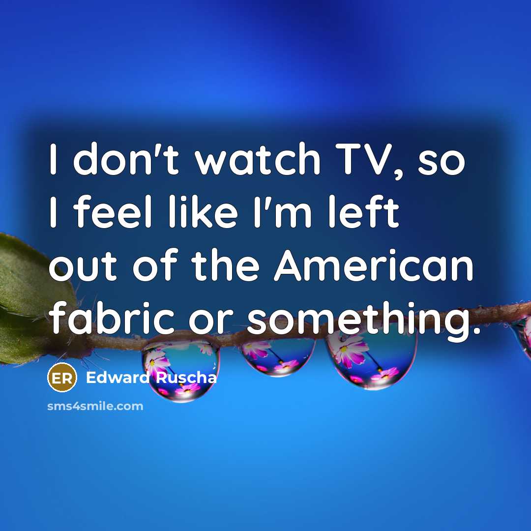 “I don't watch TV, so I feel like I'm left…” quote by Edward Ruscha