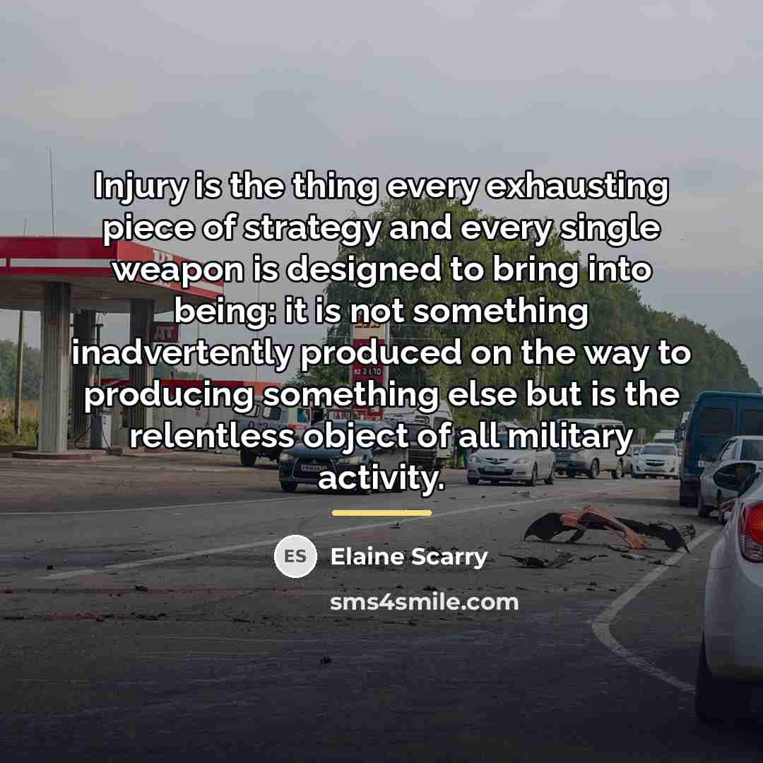 “Injury is the thing every exhausting piece of strategy and…” quote by Elaine Scarry
