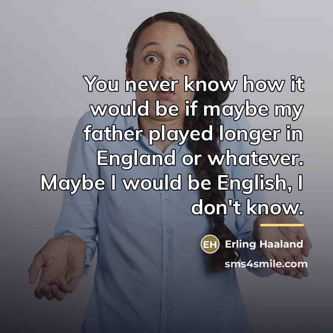 “You never know how it would be if maybe my…” quote by Erling Haaland
