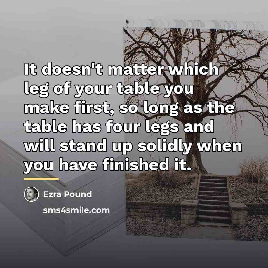 “It doesn't matter which leg of your table you make…” quote by Ezra Pound