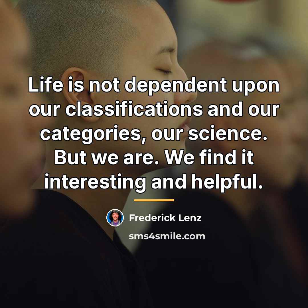 “Life is not dependent upon our classifications and our categories,…” quote by Frederick Lenz