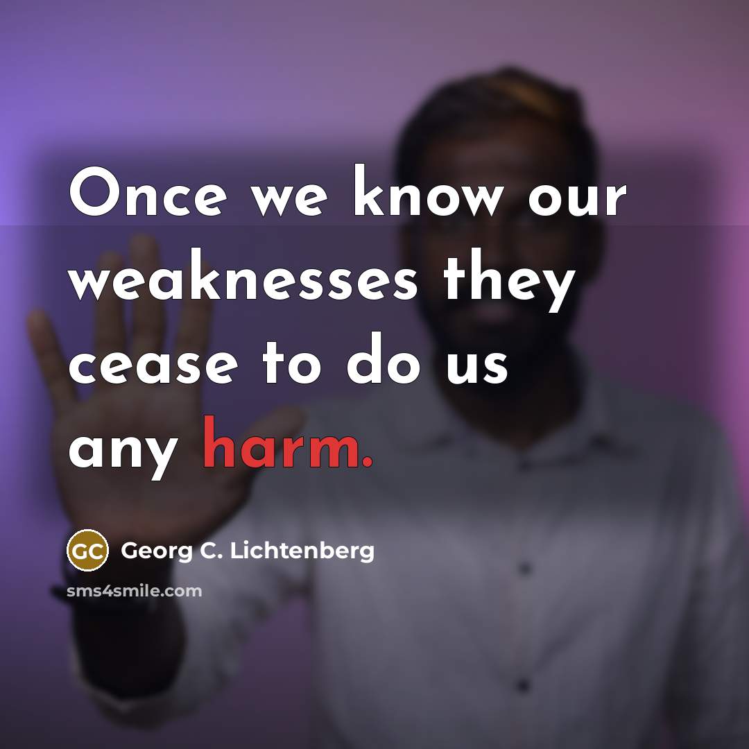 “Once we know our weaknesses they cease to do us…” quote by Georg C. Lichtenberg