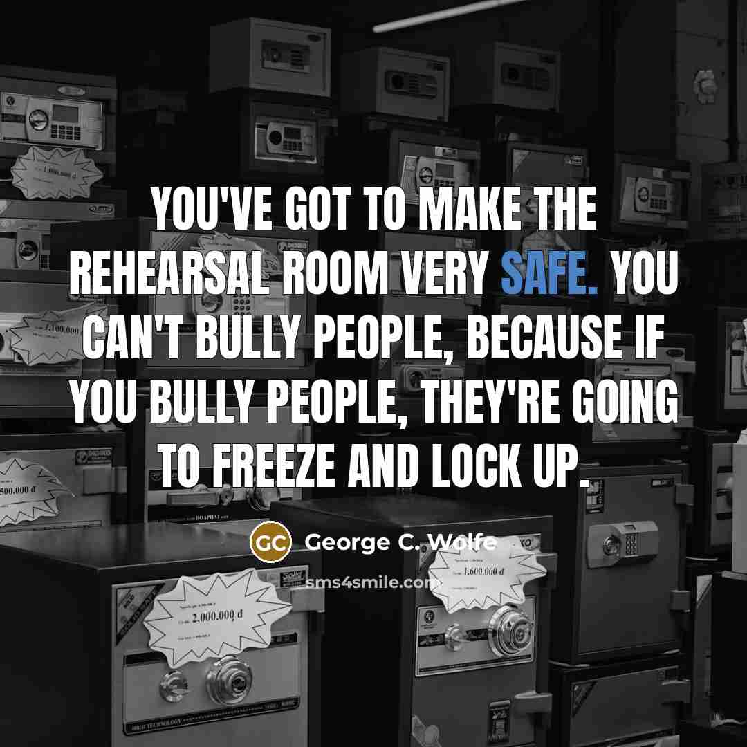 “You've got to make the rehearsal room very safe. You…” quote by George C. Wolfe