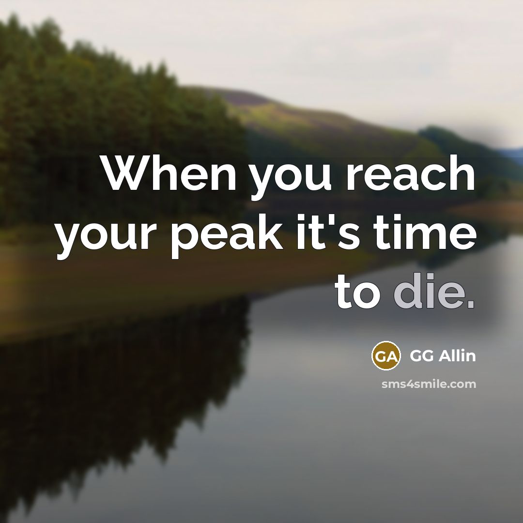 “When you reach your peak it's time to die.” quote by GG Allin