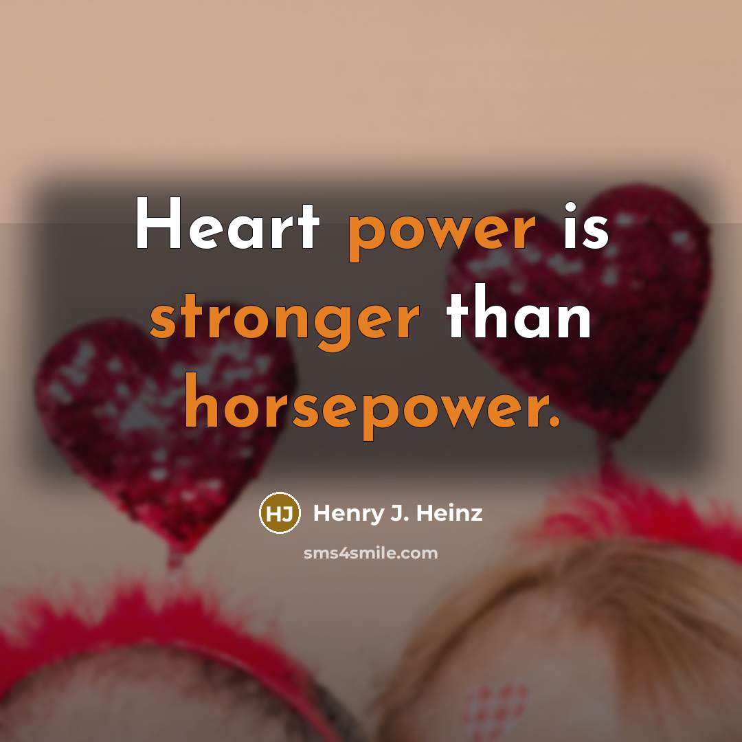 “Heart power is stronger than horsepower.…” quote by Henry J. Heinz