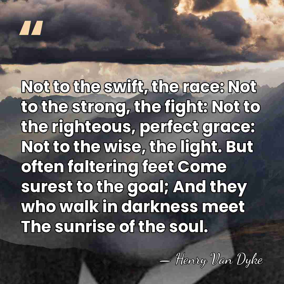 Not to the swift, the race: Not to the strong, the fight:&hellip; - Henry Van Dyke