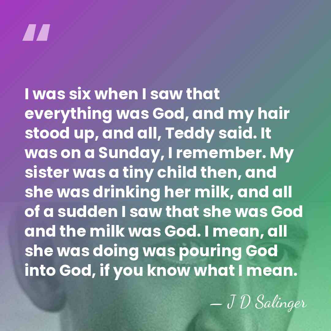 I was six when I saw that everything was God, and my&hellip; - J D Salinger
