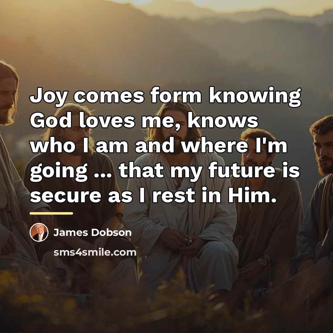 “Joy comes form knowing God loves me, knows who I…” quote by James Dobson