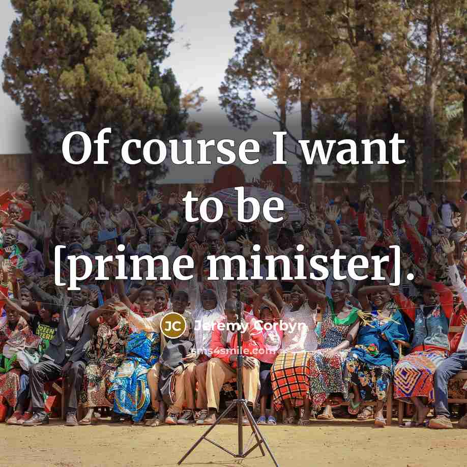 “Of course I want to be [prime minister].…” quote by Jeremy Corbyn